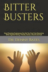 bokomslag Bitter Busters: How Choosing Forgiveness Can Set You Free From Becoming Bitter Against Family, Friends, Career, Church and God