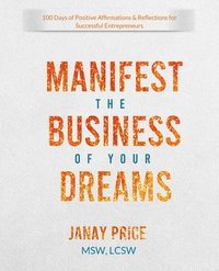 bokomslag Manifest the Business of Your Dreams: 100 Days of Positive Affirmations & Reflections for Successful Entrepreneurs