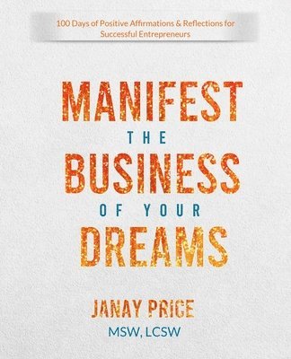 bokomslag Manifest the Business of Your Dreams: 100 Days of Positive Affirmations & Reflections for Successful Entrepreneurs