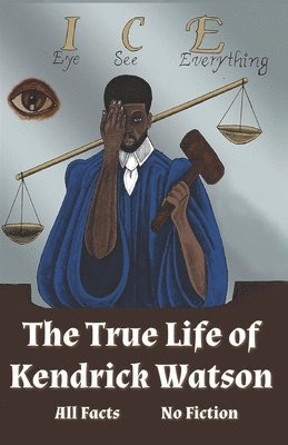 I.C.E. Eye See Everything The True Life of Kendrick Watson: All Facts No Fiction 1