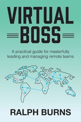 Virtual Boss: A practical guide for masterfully leading and managing remote teams 1