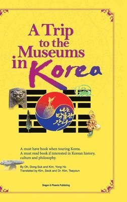 bokomslag A Trip to the Museums in Korea: A must have book when touring Korea. A must read book if interested in Korean history, culture and philosophy.