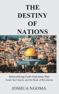 bokomslag The Destiny of Nations: Demystifying God's End-times Plan: Israel, the Church, and the Book of Revelation