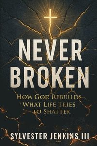bokomslag Never Broken: How God Rebuilds What Life Tries To Shatter
