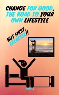 bokomslag Change For Good, The Road To Your Own Lifestyle; But First, Exercise!!