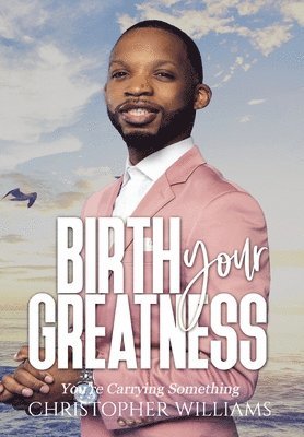 Christopher Williams - Birth Your Greatness, Inbunden