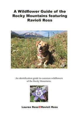 A Wildflower Guide of the Rocky Mountains featuring Ravioli Ross: An identification guide to common wildflowers of the Rocky Mountains. 1