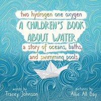 bokomslag Two Hydrogen One Oxygen A Children's Book about Water A Story of Oceans, Baths, and Swimming Pools