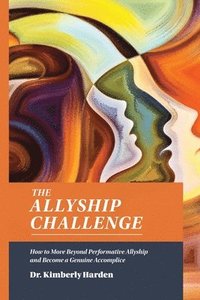 bokomslag The Allyship Challenge: How to Move Beyond Performative Allyship and Become a Genuine Accomplice