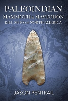 Jason Pentrail - Paleoindian Mammoth and Mastodon Kill Sites of North America, Häftad