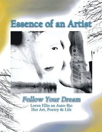 bokomslag Essence of an Artist: Follow Your Dream: Loren Ellis an Auto-Bio Her Art, Poetry & Life.