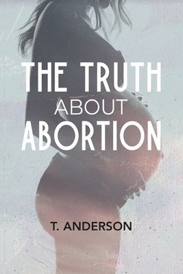 T Anderson, T. Anderson - Truth About Abortion, Häftad