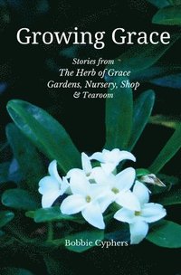 bokomslag Growing Grace - Stories from The Herb of Grace Gardens, Nursery, Shop & Tearoom