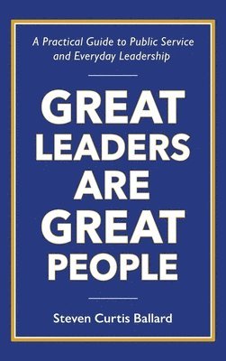Steven Ballard - Great Leaders Are Great People, Inbunden