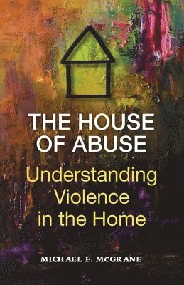 Michael F McGrane, Michael F. McGrane, F McGrane, Michael - House of Abuse Understanding Violence In the Home, Häftad
