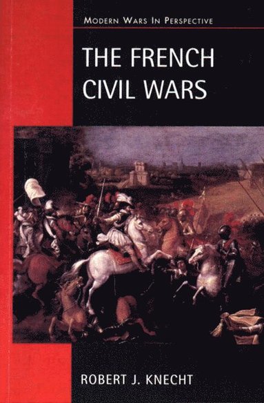 R. J. Knecht - The French Civil Wars, 1562-1598, Häftad