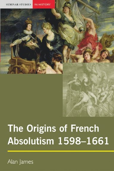 Alan James - The Origins of French Absolutism, 1598-1661, Häftad