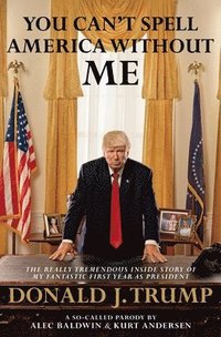 bokomslag You Can't Spell America Without Me: The Really Tremendous Inside Story of My Fantastic First Year as President Donald J. Trump (A So-Called Parody)