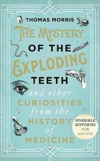 bokomslag The Mystery of the Exploding Teeth and Other Curiosities from the History of Medicine