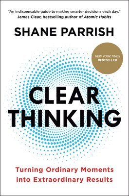 Shane Parrish - Clear Thinking: Turning Ordinary Moments Into Extraordinary Results, Inbunden