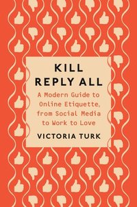 bokomslag Kill Reply All: A Modern Guide to Online Etiquette, from Social Media to Work to Love