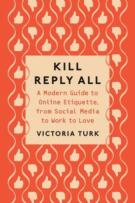 bokomslag Kill Reply All: A Modern Guide to Online Etiquette, from Social Media to Work to Love