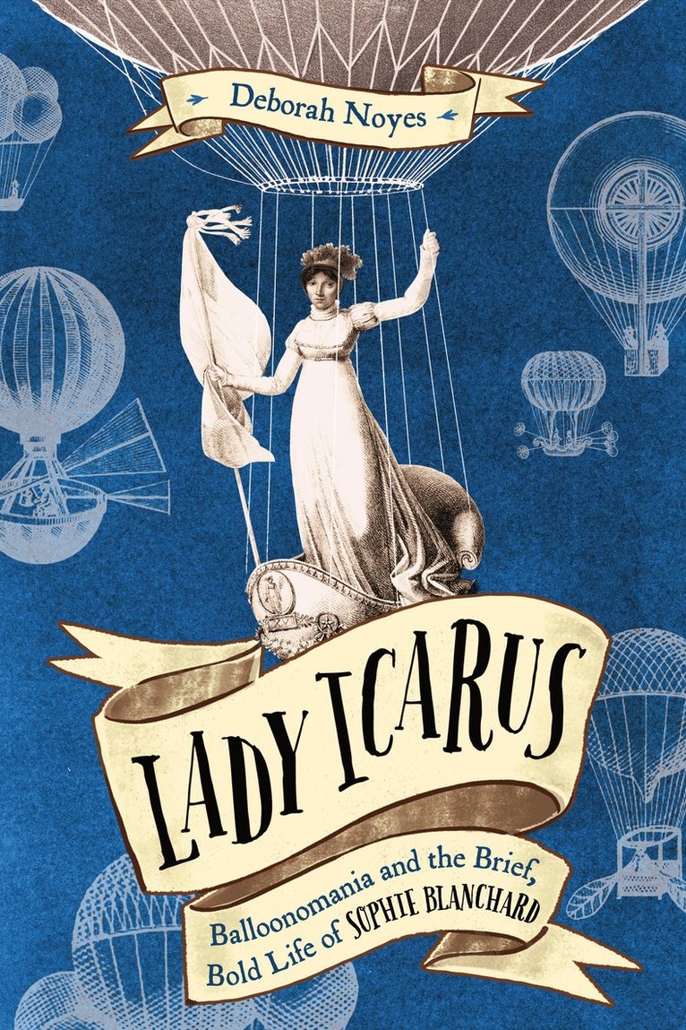 Deborah Noyes - Lady Icarus: Balloonmania and the Brief, Bold Life of Sophie Blanchard, Inbunden