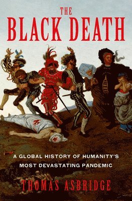 Thomas Asbridge - The Black Death: A Global History of Humanity's Most Devastating Pandemic, Inbunden