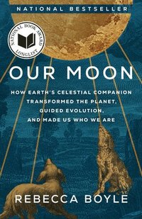 bokomslag Our Moon: How Earth's Celestial Companion Transformed the Planet, Guided Evolution, and Made Us Who We Are