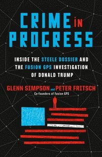 bokomslag Crime in Progress: Inside the Steele Dossier and the Fusion GPS Investigation of Donald Trump