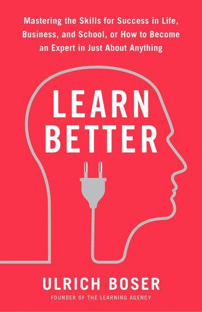 Ulrich Boser - Learn Better: Mastering the Skills for Success in Life, Business, and School, or How to Become an Expert in Just About Anything, Häftad
