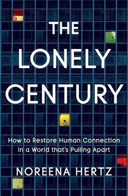 bokomslag The Lonely Century: How to Restore Human Connection in a World That's Pulling Apart