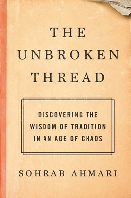 Sohrab Ahmari - The Unbroken Thread, Inbunden