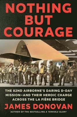 bokomslag Nothing But Courage: The 82nd Airborne's Daring D-Day Mission--And Their Heroic Charge Across the La Fière Bridge