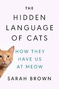 bokomslag The Hidden Language of Cats: How They Have Us at Meow