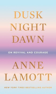 Anne Lamott - Dusk, Night, Dawn, Inbunden