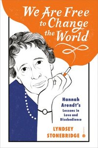 bokomslag We Are Free to Change the World: Hannah Arendt's Lessons in Love and Disobedience