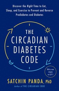 bokomslag The Circadian Diabetes Code: Discover the Right Time to Eat, Sleep, and Exercise to Prevent and Reverse Prediabetes and Diabetes