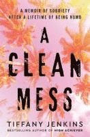 bokomslag A Clean Mess: A Memoir of Sobriety After a Lifetime of Being Numb