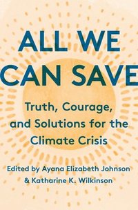 bokomslag All We Can Save : Truth, Courage, and Solutions for the Climate Crisis