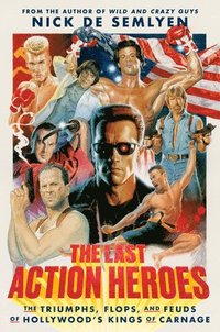 bokomslag The Last Action Heroes: The Triumphs, Flops, and Feuds of Hollywood's Kings of Carnage