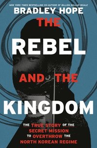 bokomslag The Rebel and the Kingdom: The True Story of the Secret Mission to Overthrow the North Korean Regime