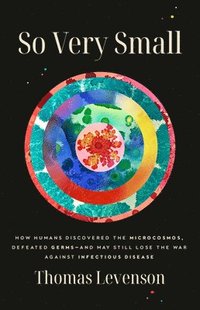 bokomslag So Very Small: How Humans Discovered the Microcosmos, Defeated Germs--And May Still Lose the War Against Infectious Disease