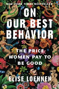 bokomslag On Our Best Behavior: The Price Women Pay to Be Good