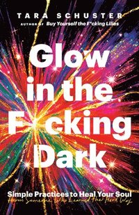 bokomslag Glow in the F*cking Dark: Simple Practices to Heal Your Soul, from Someone Who Learned the Hard Way