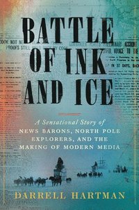 bokomslag Battle of Ink and Ice: A Sensational Story of News Barons, North Pole Explorers, and the Making of Modern Media