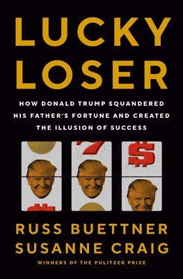 Lucky Loser: How Donald Trump Squandered His Father's Fortune and Created the Illusion of Success 1