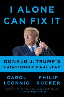 Carol Leonnig, Philip Rucker - I Alone Can Fix It: Donald J. Trump's Catastrophic Final Year, Inbunden