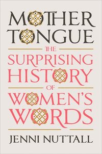 bokomslag Mother Tongue: The Surprising History of Women's Words