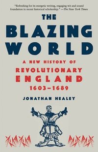 bokomslag The Blazing World: A New History of Revolutionary England, 1603-1689